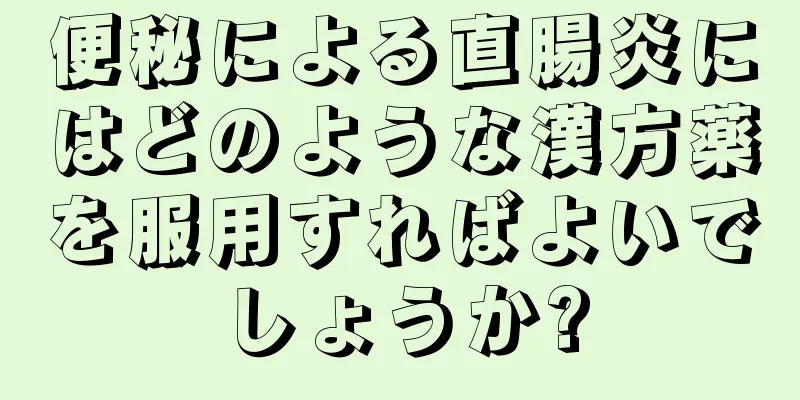 便秘による直腸炎にはどのような漢方薬を服用すればよいでしょうか?