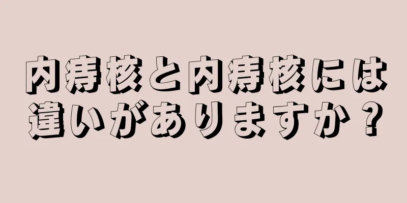 内痔核と内痔核には違いがありますか？
