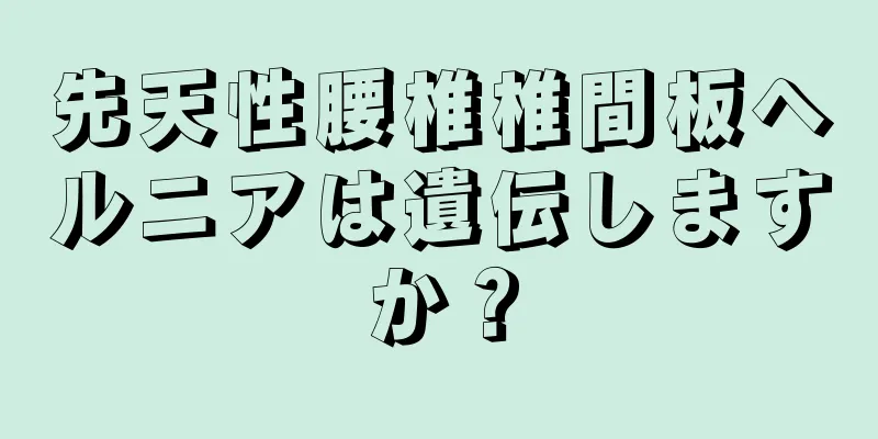 先天性腰椎椎間板ヘルニアは遺伝しますか？