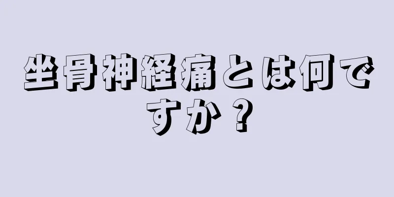 坐骨神経痛とは何ですか？