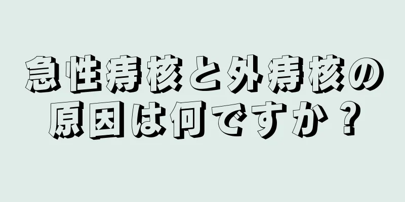 急性痔核と外痔核の原因は何ですか？