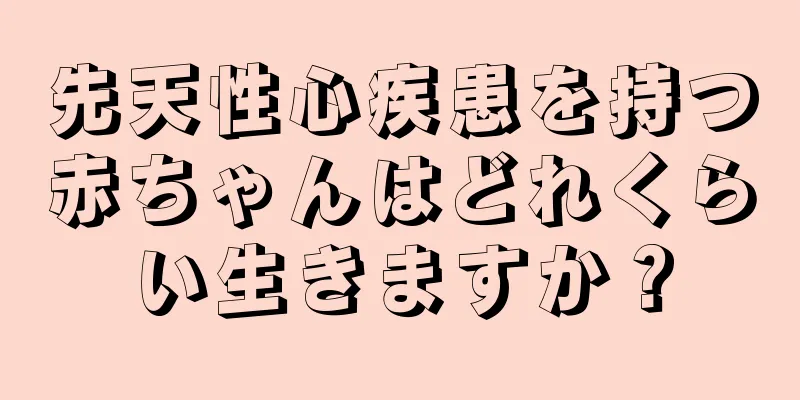 先天性心疾患を持つ赤ちゃんはどれくらい生きますか？