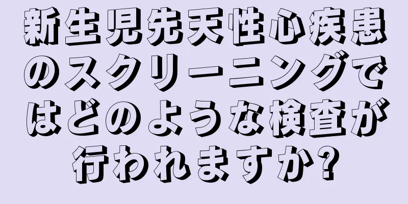 新生児先天性心疾患のスクリーニングではどのような検査が行われますか?