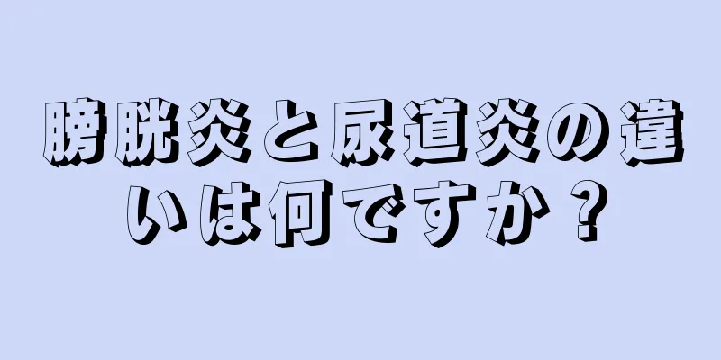膀胱炎と尿道炎の違いは何ですか？