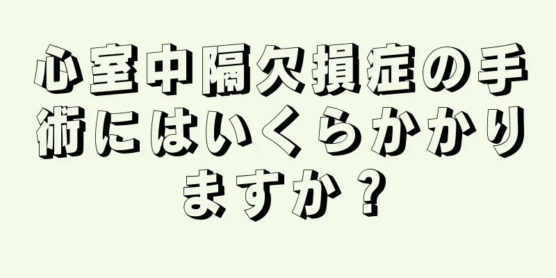 心室中隔欠損症の手術にはいくらかかりますか？