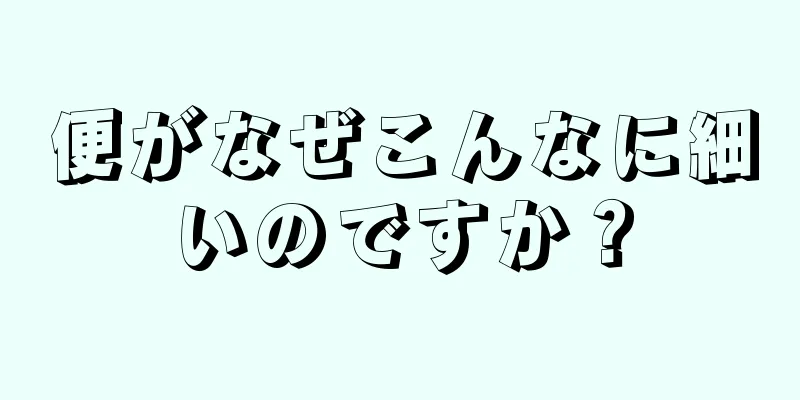 便がなぜこんなに細いのですか？