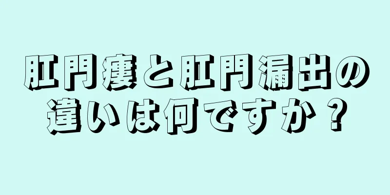 肛門瘻と肛門漏出の違いは何ですか？