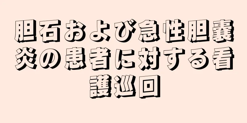 胆石および急性胆嚢炎の患者に対する看護巡回