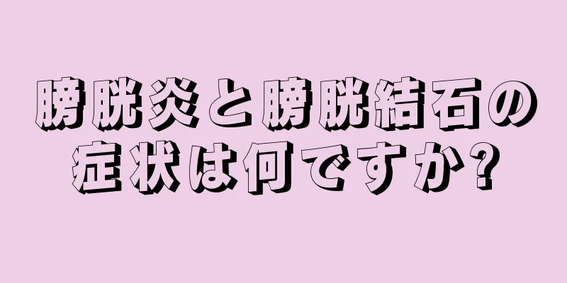 膀胱炎と膀胱結石の症状は何ですか?