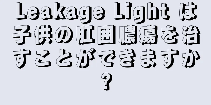 Leakage Light は子供の肛囲膿瘍を治すことができますか?
