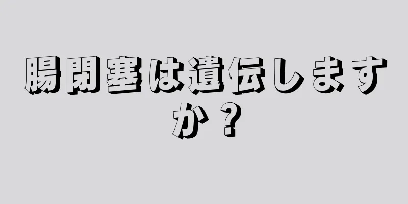 腸閉塞は遺伝しますか？