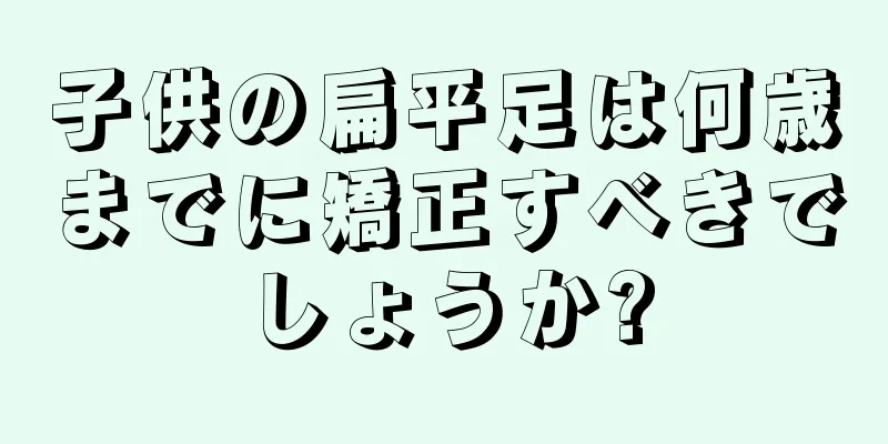 子供の扁平足は何歳までに矯正すべきでしょうか?