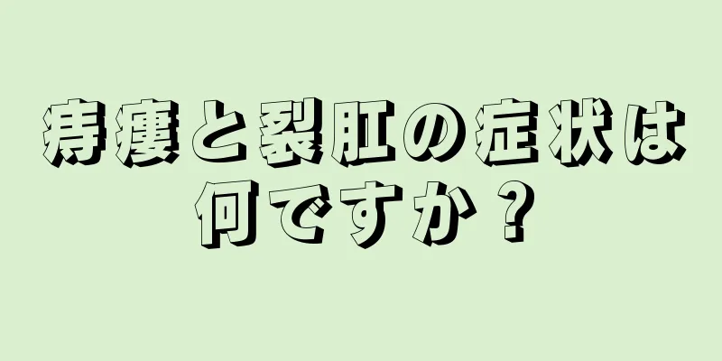 痔瘻と裂肛の症状は何ですか？