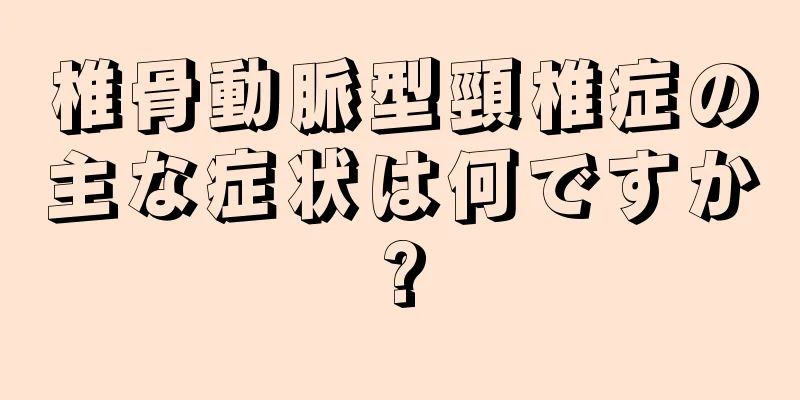 椎骨動脈型頸椎症の主な症状は何ですか?