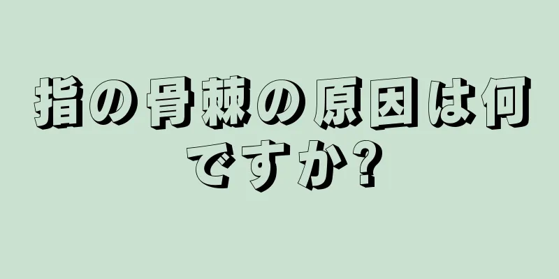 指の骨棘の原因は何ですか?
