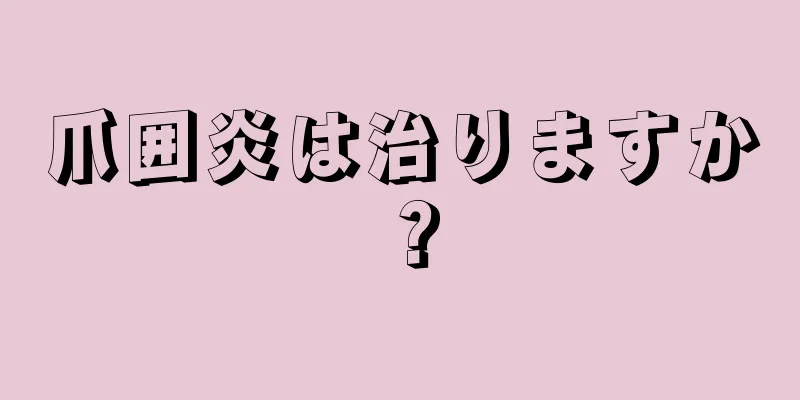 爪囲炎は治りますか？