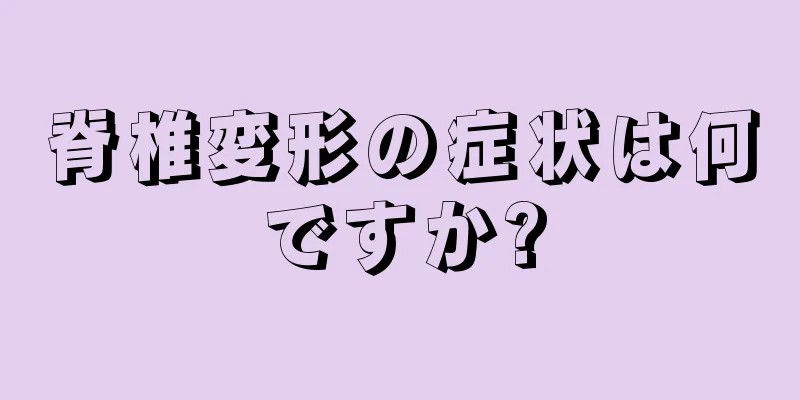 脊椎変形の症状は何ですか?