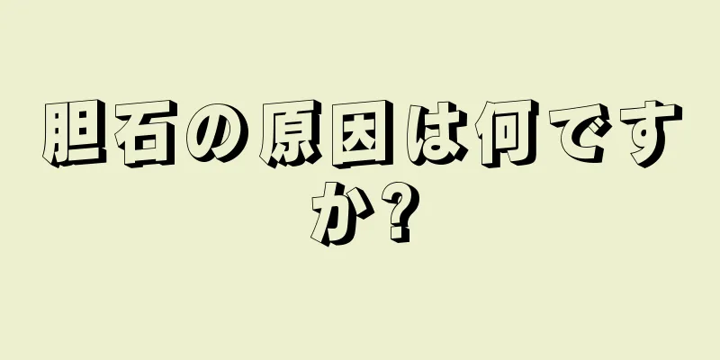 胆石の原因は何ですか?