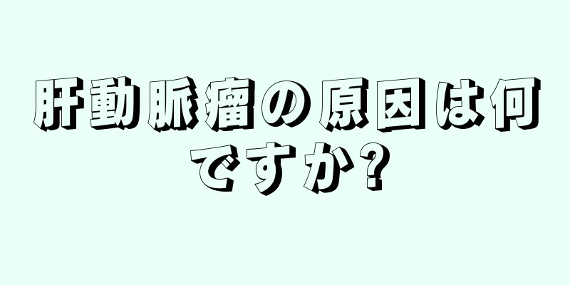 肝動脈瘤の原因は何ですか?