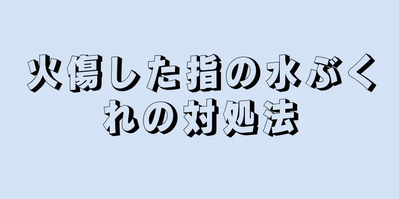 火傷した指の水ぶくれの対処法