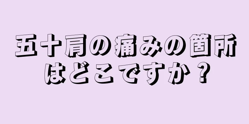 五十肩の痛みの箇所はどこですか？