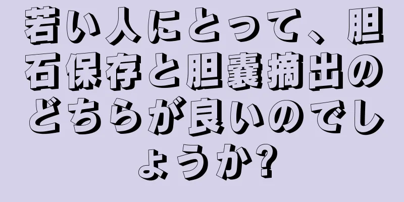若い人にとって、胆石保存と胆嚢摘出のどちらが良いのでしょうか?