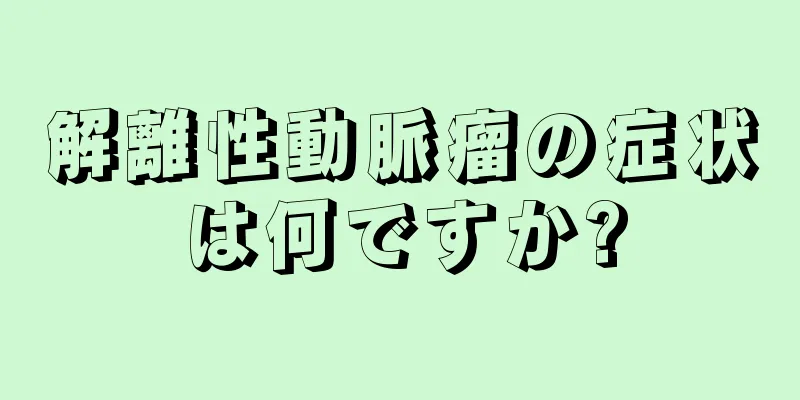 解離性動脈瘤の症状は何ですか?