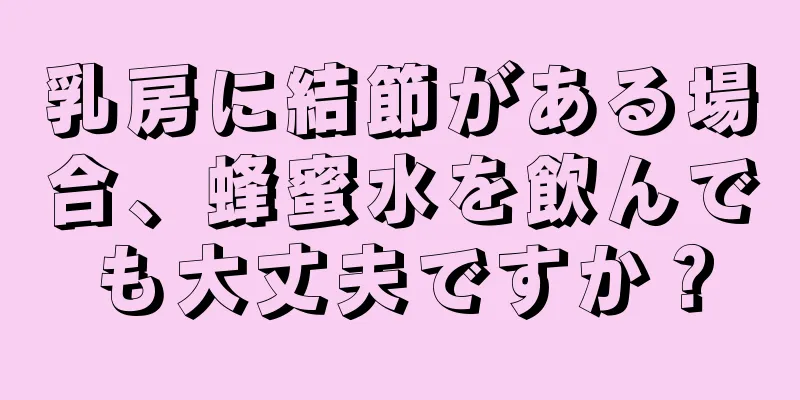 乳房に結節がある場合、蜂蜜水を飲んでも大丈夫ですか？