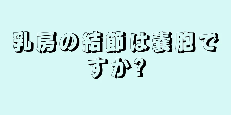 乳房の結節は嚢胞ですか?