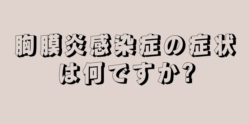 胸膜炎感染症の症状は何ですか?