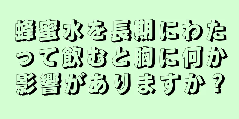 蜂蜜水を長期にわたって飲むと胸に何か影響がありますか？
