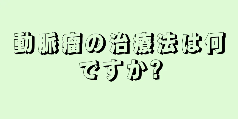 動脈瘤の治療法は何ですか?