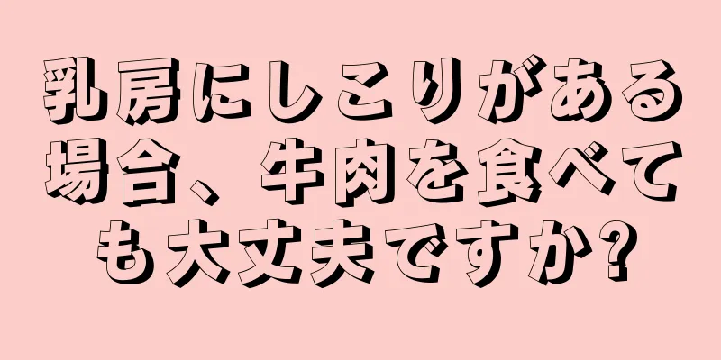 乳房にしこりがある場合、牛肉を食べても大丈夫ですか?