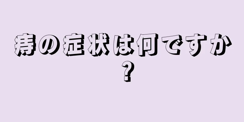 痔の症状は何ですか？