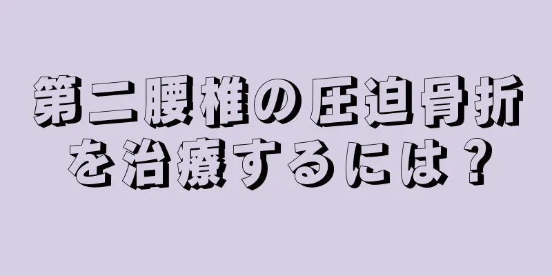 第二腰椎の圧迫骨折を治療するには？