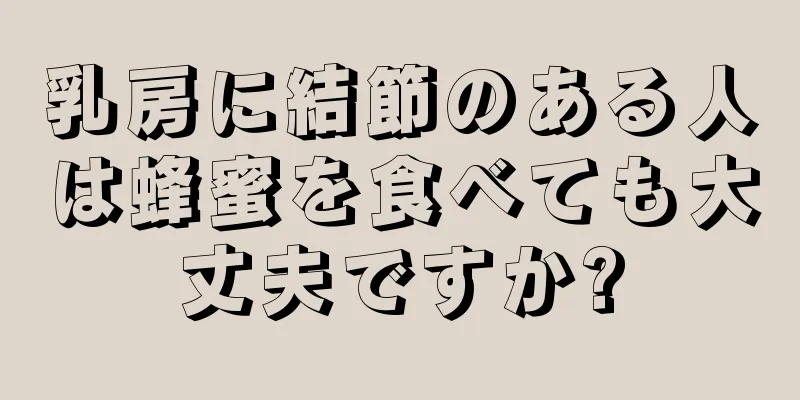 乳房に結節のある人は蜂蜜を食べても大丈夫ですか?