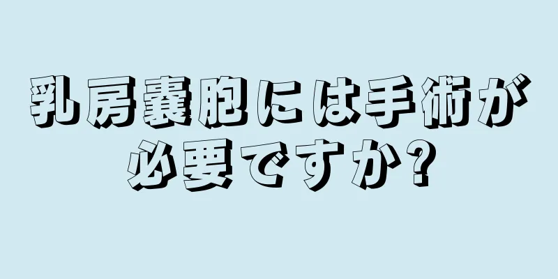 乳房嚢胞には手術が必要ですか?