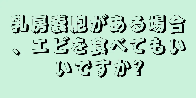 乳房嚢胞がある場合、エビを食べてもいいですか?