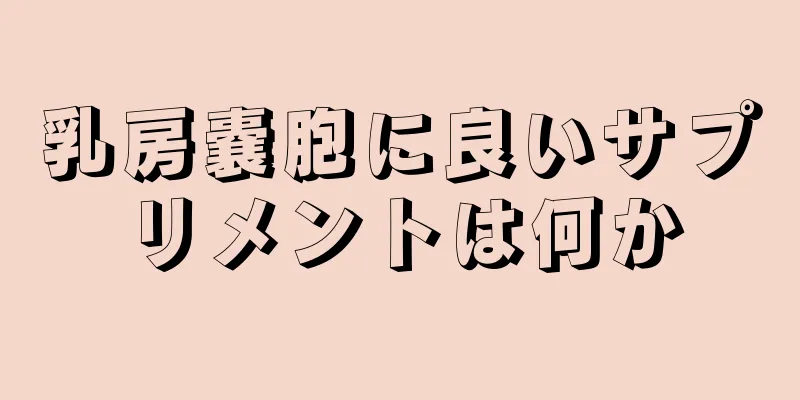 乳房嚢胞に良いサプリメントは何か