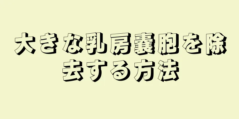 大きな乳房嚢胞を除去する方法