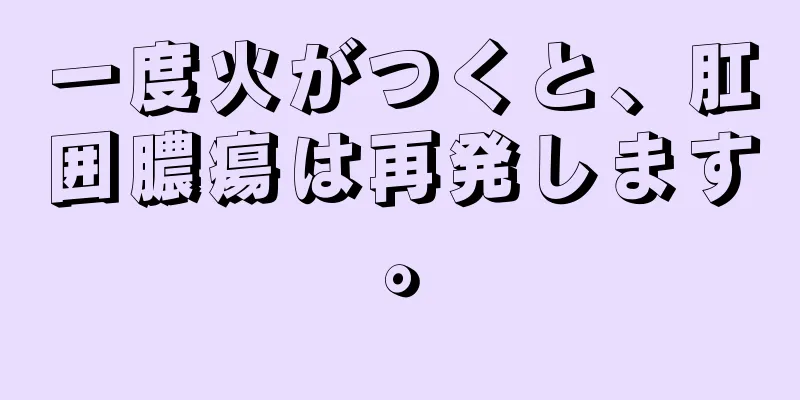 一度火がつくと、肛囲膿瘍は再発します。