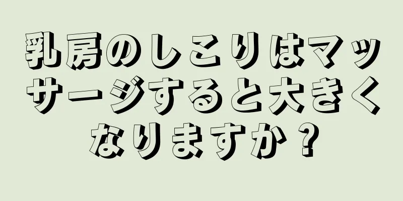乳房のしこりはマッサージすると大きくなりますか？
