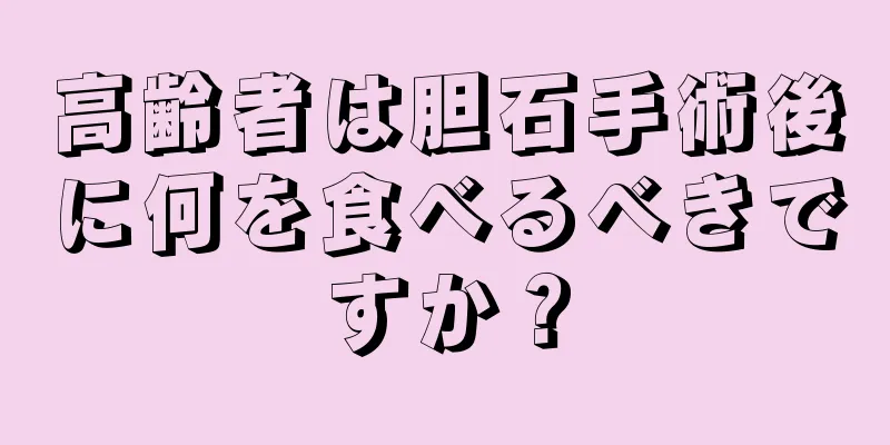 高齢者は胆石手術後に何を食べるべきですか？