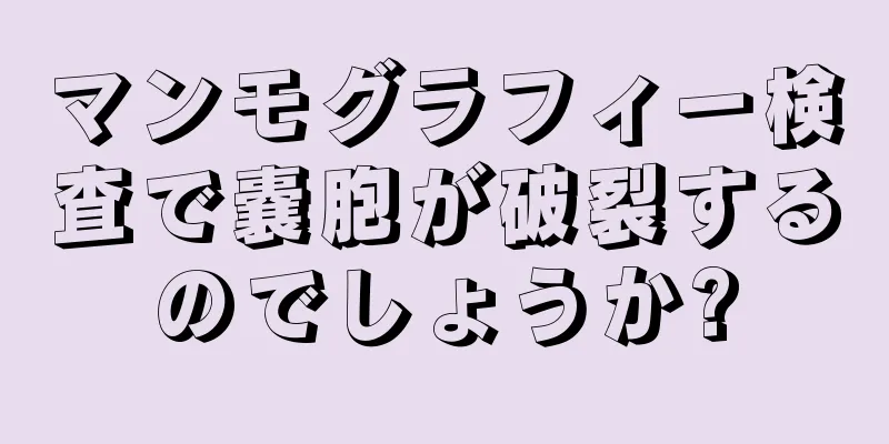 マンモグラフィー検査で嚢胞が破裂するのでしょうか?