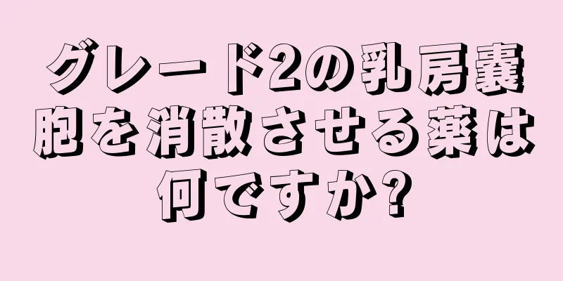 グレード2の乳房嚢胞を消散させる薬は何ですか?