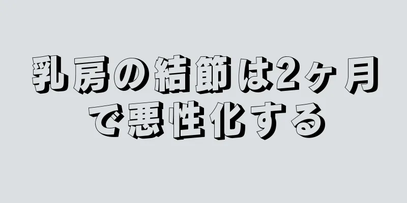乳房の結節は2ヶ月で悪性化する