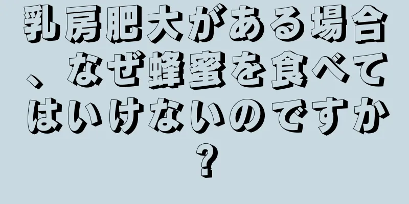 乳房肥大がある場合、なぜ蜂蜜を食べてはいけないのですか?