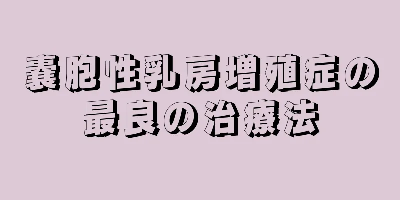 嚢胞性乳房増殖症の最良の治療法