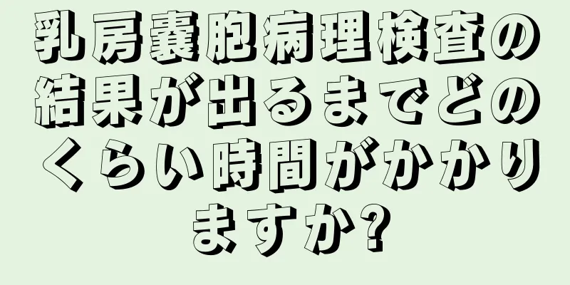 乳房嚢胞病理検査の結果が出るまでどのくらい時間がかかりますか?