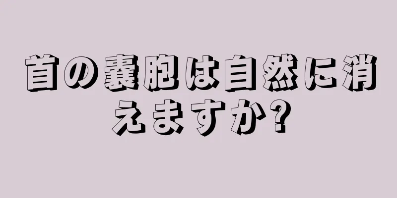 首の嚢胞は自然に消えますか?
